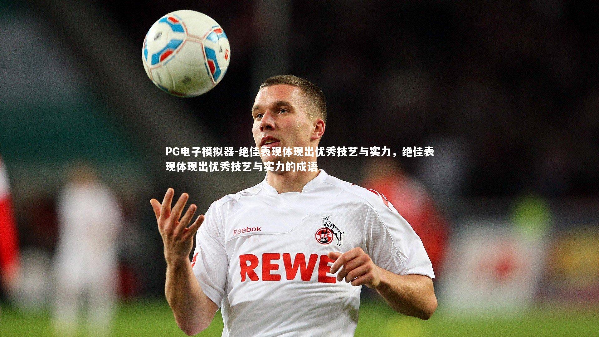 PG电子模拟器-绝佳表现体现出优秀技艺与实力，绝佳表现体现出优秀技艺与实力的成语