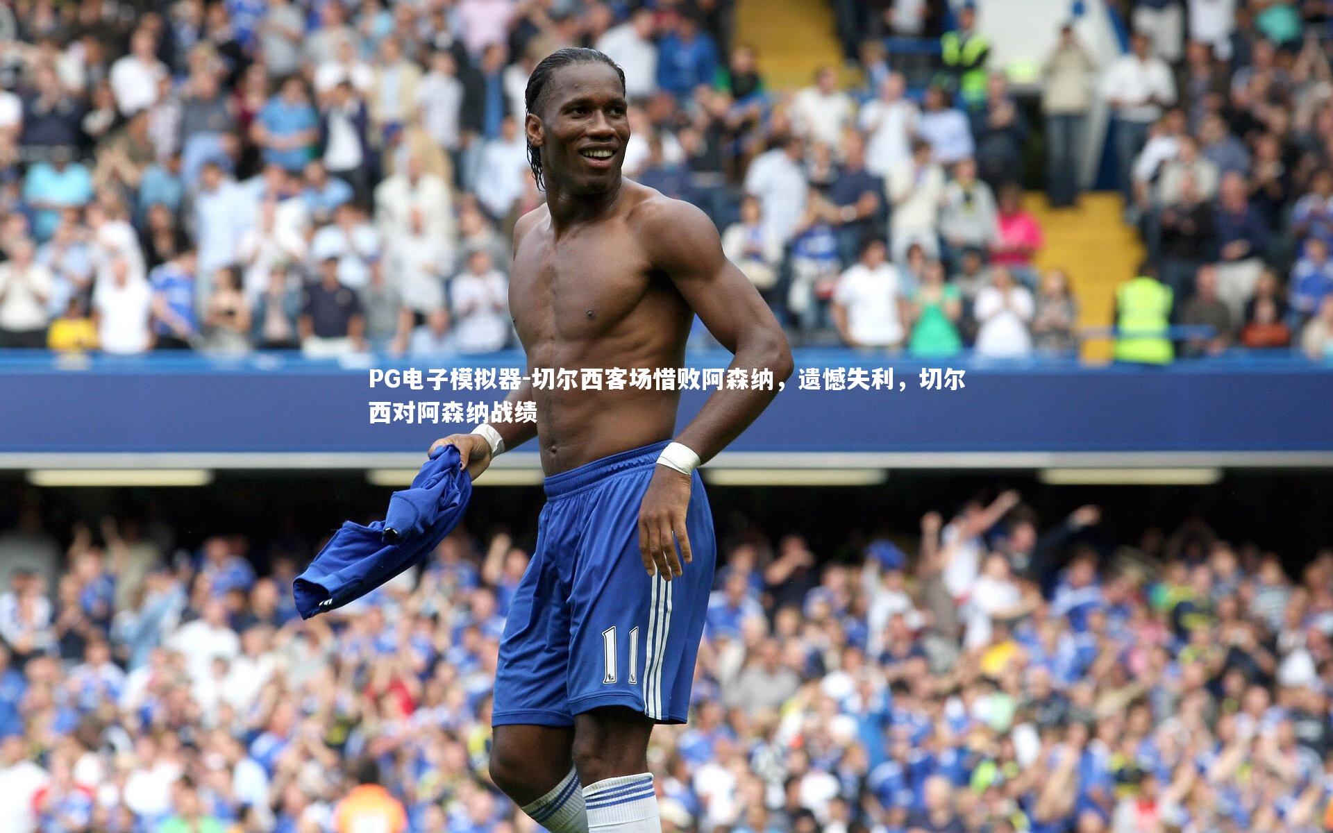 PG电子模拟器-切尔西客场惜败阿森纳，遗憾失利，切尔西对阿森纳战绩
