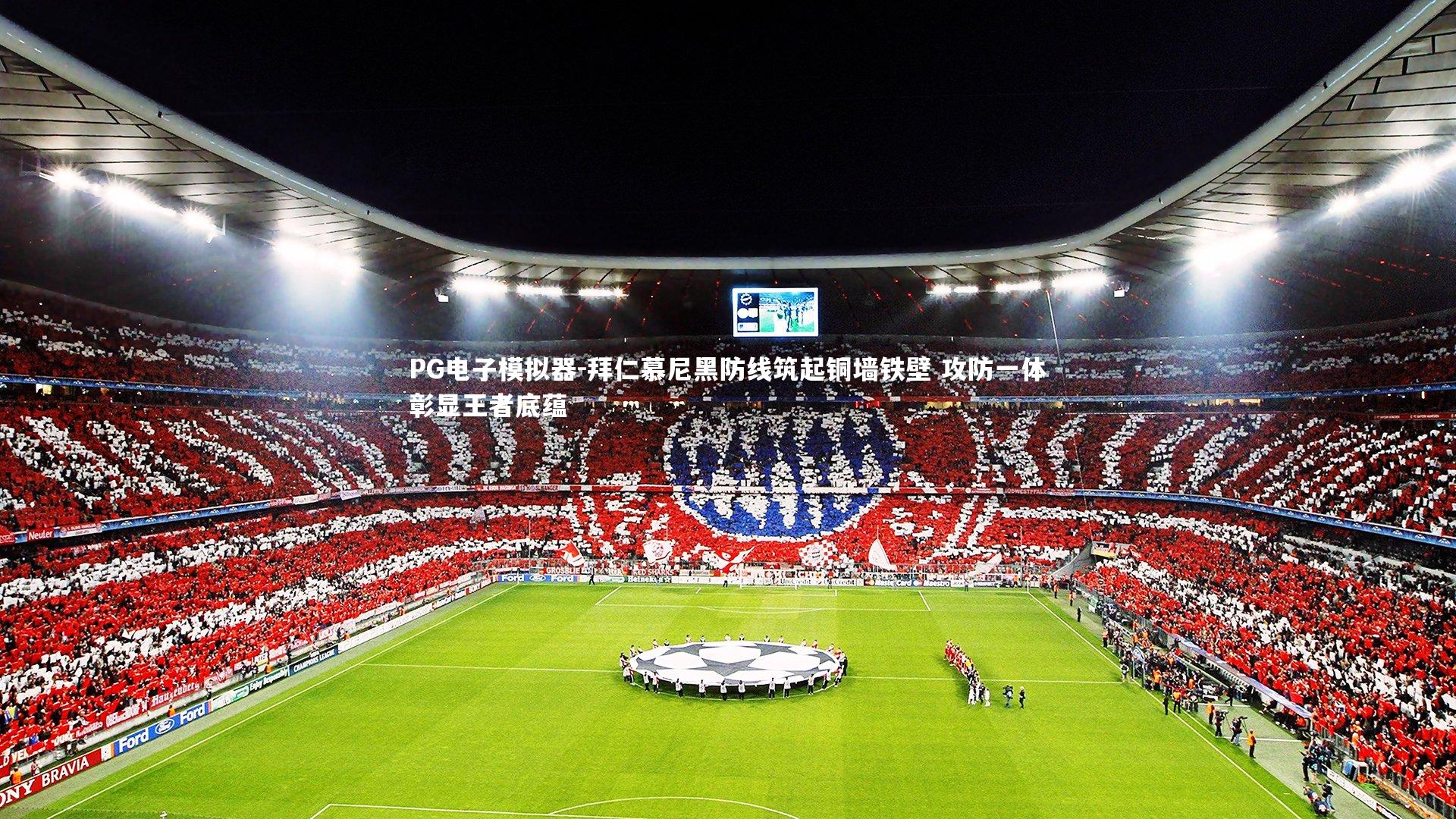 PG电子模拟器-拜仁慕尼黑防线筑起铜墙铁壁 攻防一体彰显王者底蕴