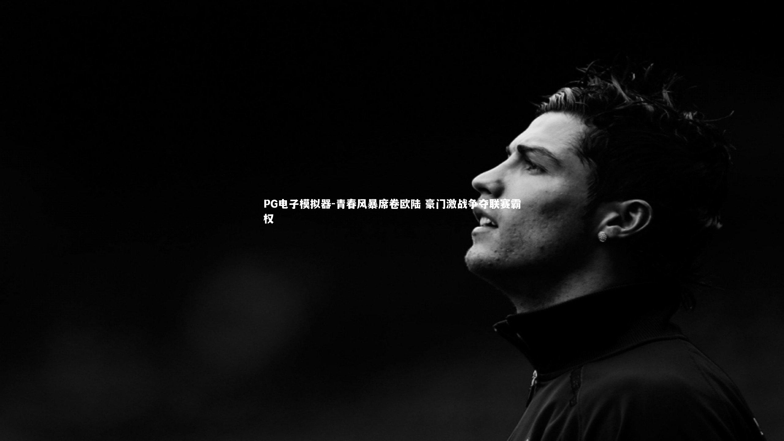 PG电子模拟器-青春风暴席卷欧陆 豪门激战争夺联赛霸权