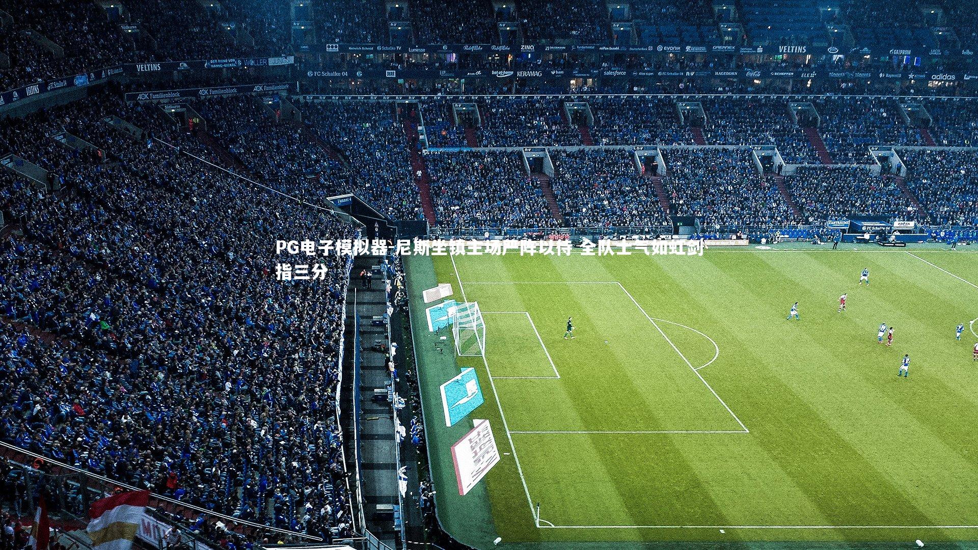PG电子模拟器-尼斯坐镇主场严阵以待 全队士气如虹剑指三分