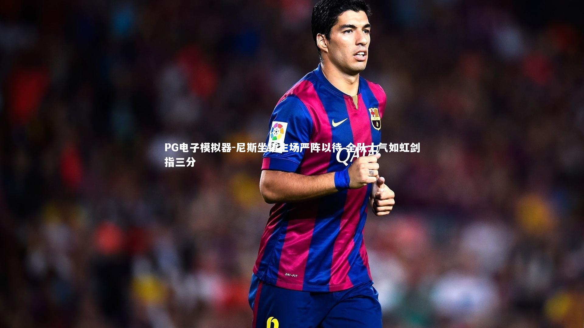 尼斯坐镇主场严阵以待 全队士气如虹剑指三分