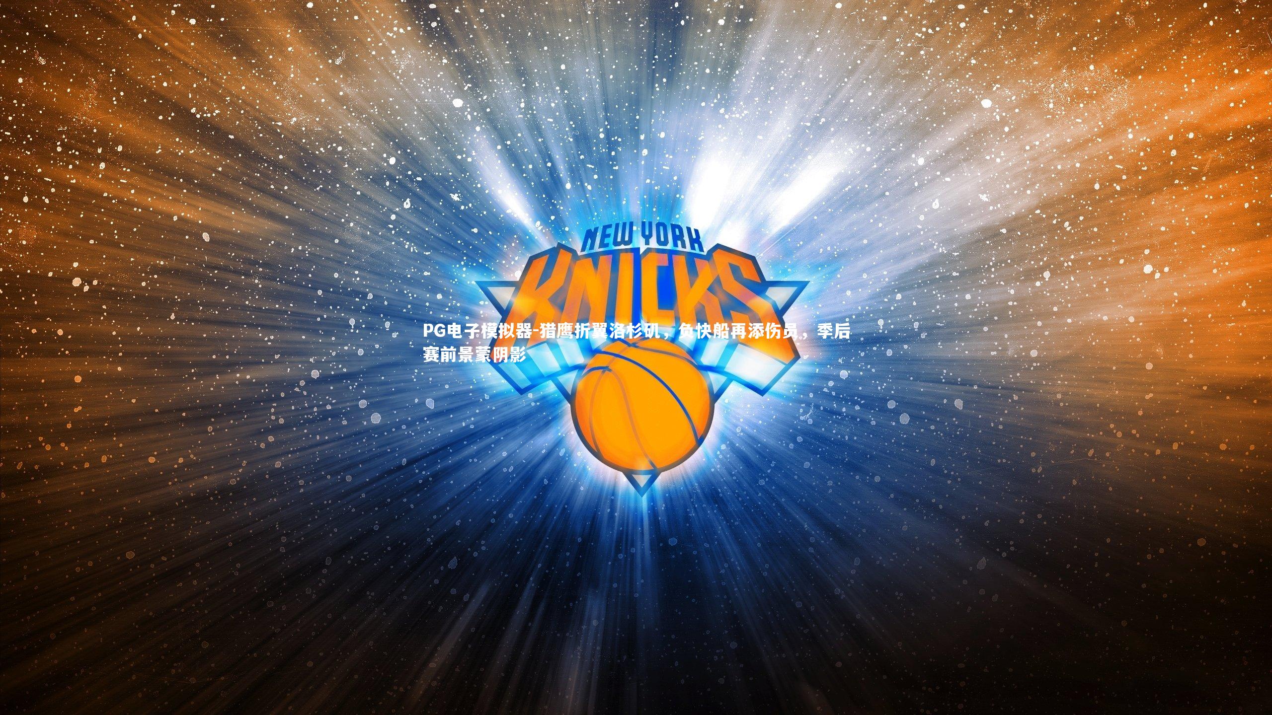 PG电子模拟器-猎鹰折翼洛杉矶，负快船再添伤员，季后赛前景蒙阴影